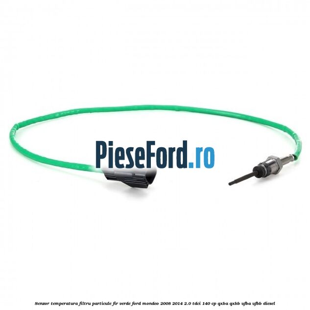 Senzor temperatura filtru particule fir verde Ford Mondeo 2008-2014 2.0 TDCi 140 cp QXBA, QXBB, UFBA, UFBB diesel