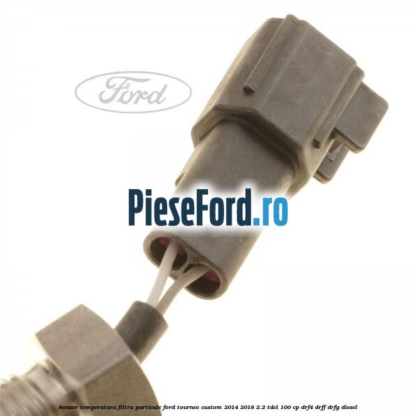Senzor temperatura filtru particule Ford Tourneo Custom 2014-2018 2.2 TDCi 100 cp Senzor temperatura filtru particule Ford Tourneo Custom 2014-2018 2.2 TDCi 100 cp DRF4, DRFF, DRFG diesel
