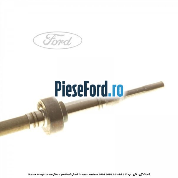 Senzor temperatura filtru particule Ford Tourneo Custom 2014-2018 2.2 TDCi 125 cp CYF4, CYFF diesel
