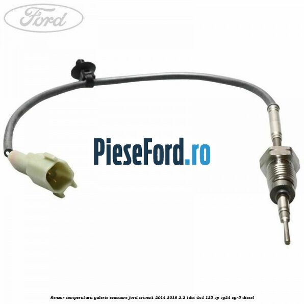 Senzor temperatura galerie evacuare Ford Transit 2014-2018 2.2 TDCi 4x4 125 cp CY24, CYR5 diesel