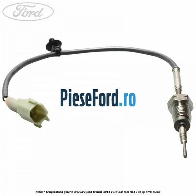 Senzor temperatura galerie evacuare Ford Transit 2014-2018 2.2 TDCi RWD 100 cp DRR5 diesel