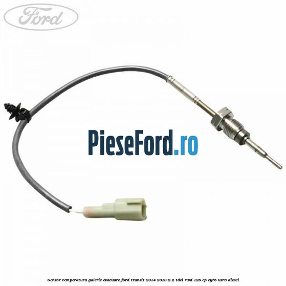 Senzor temperatura galerie evacuare Ford Transit 2014-2018 2.2 TDCi RWD 125 cp CYR5, USR6 diesel