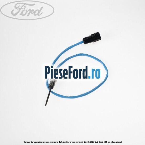 Senzor temperatura gaze evacuare DPF Ford Tourneo Connect 2013-2018 1.6 TDCi 115 cp Senzor temperatura gaze evacuare DPF Ford Tourneo Connect 2013-2018 1.6 TDCi 115 cp T1GA diesel
