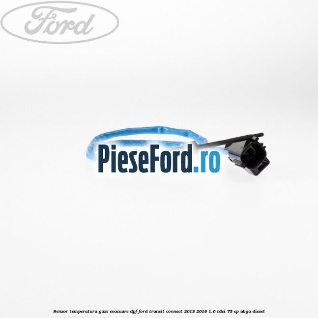 Senzor temperatura gaze evacuare DPF Ford Transit Connect 2013-2018 1.6 TDCi 75 cp UBGA diesel