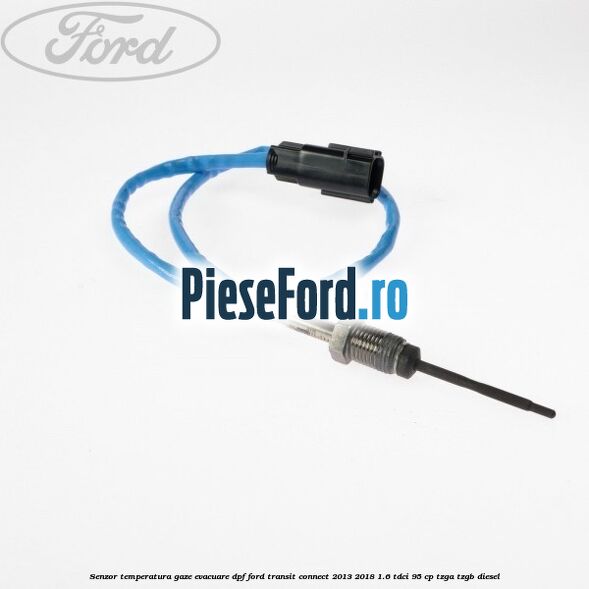 Senzor temperatura gaze evacuare DPF Ford Transit Connect 2013-2018 1.6 TDCi 95 cp TZGA, TZGB diesel