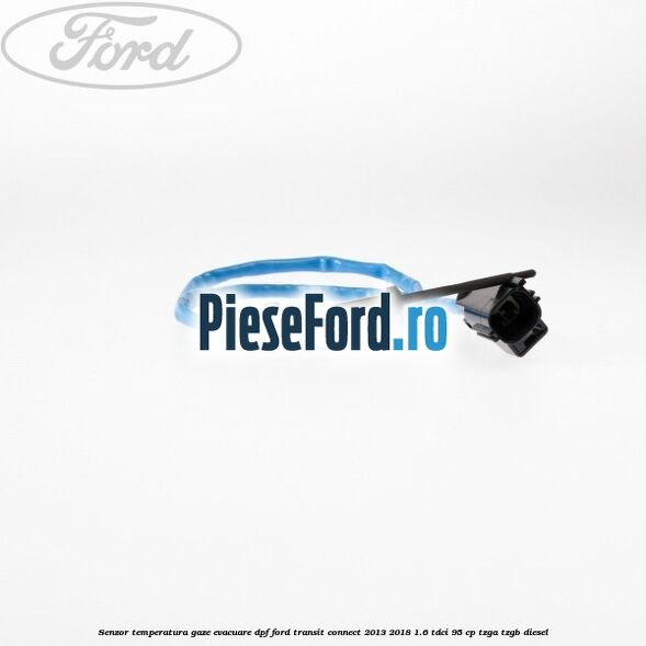Senzor temperatura gaze evacuare DPF Ford Transit Connect 2013-2018 1.6 TDCi 95 cp TZGA, TZGB diesel