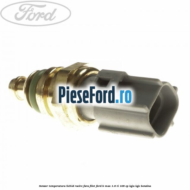 Senzor temperatura lichid racire fara filet Ford B-Max 1.6 Ti 105 cp IQJA, IQJC benzina