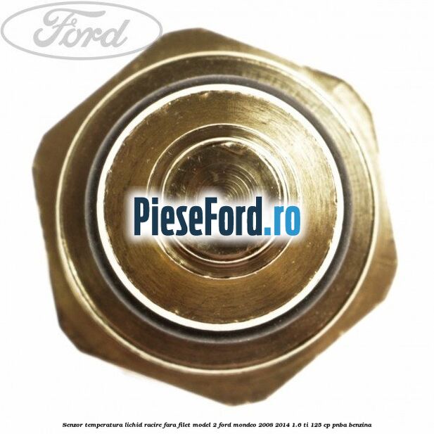 Senzor temperatura lichid racire fara filet model 2 Ford Mondeo 2008-2014 1.6 Ti 125 cp Senzor temperatura lichid racire fara filet model 2 Ford Mondeo 2008-2014 1.6 Ti 125 cp PNBA benzina