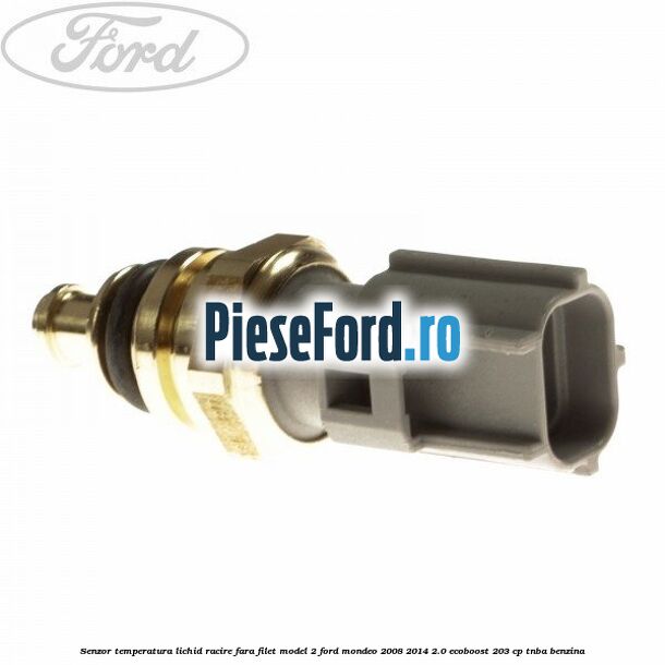 Senzor temperatura lichid racire fara filet model 2 Ford Mondeo 2008-2014 2.0 EcoBoost 203 cp Senzor temperatura lichid racire fara filet model 2 Ford Mondeo 2008-2014 2.0 EcoBoost 203 cp TNBA benzina