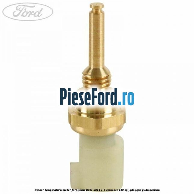 Senzor temperatura motor Ford Focus 2011-2014 1.6 EcoBoost 150 cp Senzor temperatura motor Ford Focus 2011-2014 1.6 EcoBoost 150 cp JQDA, JQDB, YUDA benzina