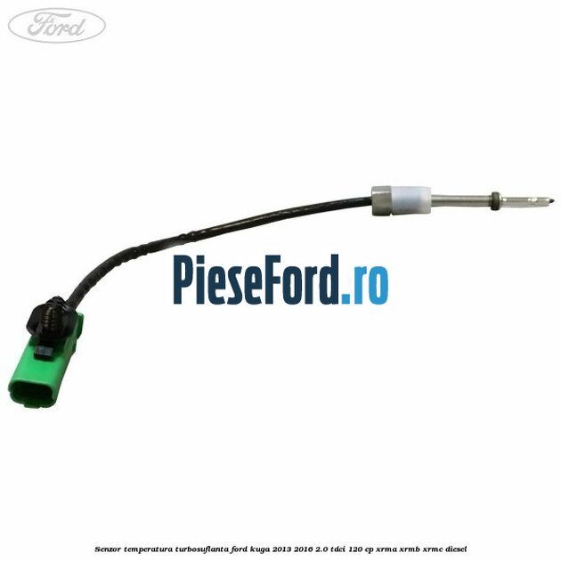 Senzor temperatura turbosuflanta Ford Kuga 2013-2016 2.0 TDCi 120 cp Senzor temperatura turbosuflanta Ford Kuga 2013-2016 2.0 TDCi 120 cp XRMA, XRMB, XRMC diesel