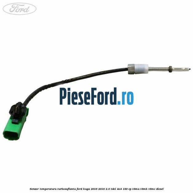 Senzor temperatura turbosuflanta Ford Kuga 2016-2018 2.0 TDCi 4x4 180 cp Senzor temperatura turbosuflanta Ford Kuga 2016-2018 2.0 TDCi 4x4 180 cp T8MA, T8MB, T8MC diesel