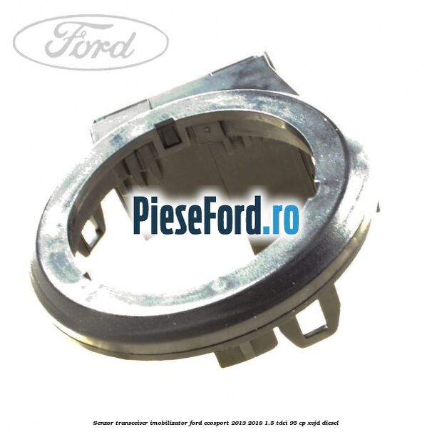 Senzor transceiver imobilizator Ford EcoSport 2013-2018 1.5 TDCi 95 cp Senzor transceiver imobilizator Ford EcoSport 2013-2018 1.5 TDCi 95 cp XVJD diesel