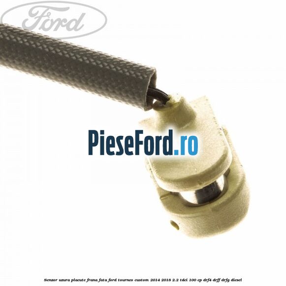 Senzor uzura placute frana fata Ford Tourneo Custom 2014-2018 2.2 TDCi 100 cp Senzor uzura placute frana fata Ford Tourneo Custom 2014-2018 2.2 TDCi 100 cp DRF4, DRFF, DRFG diesel