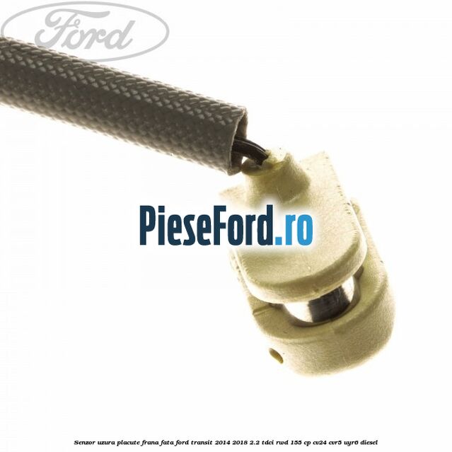 Senzor uzura placute frana fata Ford Transit 2014-2018 2.2 TDCi RWD 155 cp CV24, CVR5, UYR6 diesel