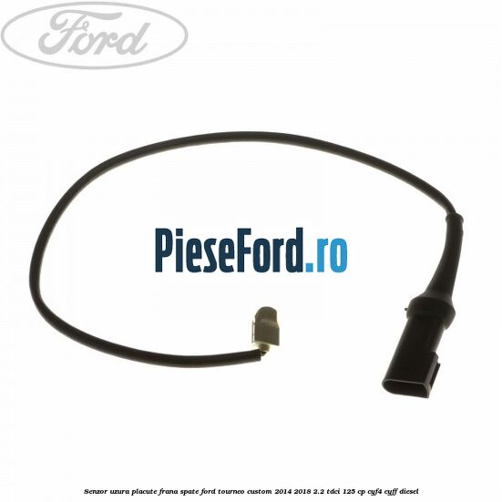 Senzor uzura placute frana spate Ford Tourneo Custom 2014-2018 2.2 TDCi 125 cp CYF4, CYFF diesel