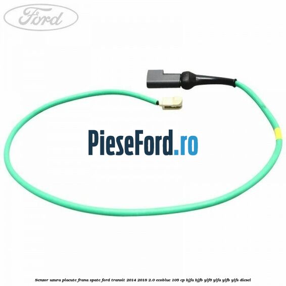 Senzor uzura placute frana spate Ford Transit 2014-2018 2.0 EcoBlue 105 cp Senzor uzura placute frana spate Ford Transit 2014-2018 2.0 EcoBlue 105 cp BJFA, BJFB, YLF6, YLFA, YLFB, YLFS diesel