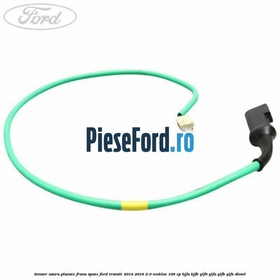 Senzor uzura placute frana spate Ford Transit 2014-2018 2.0 EcoBlue 105 cp Senzor uzura placute frana spate Ford Transit 2014-2018 2.0 EcoBlue 105 cp BJFA, BJFB, YLF6, YLFA, YLFB, YLFS diesel