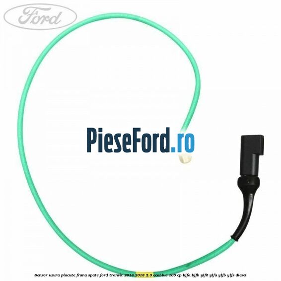 Senzor uzura placute frana spate Ford Transit 2014-2018 2.0 EcoBlue 105 cp Senzor uzura placute frana spate Ford Transit 2014-2018 2.0 EcoBlue 105 cp BJFA, BJFB, YLF6, YLFA, YLFB, YLFS diesel