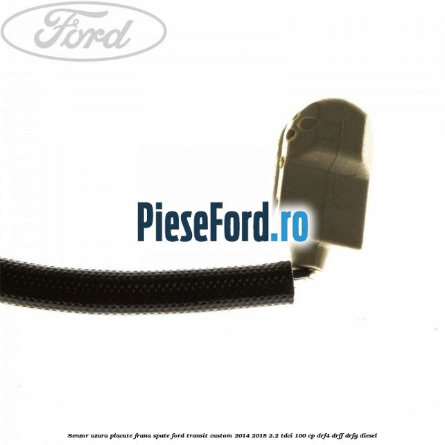 Senzor uzura placute frana spate Ford Transit Custom 2014-2018 2.2 TDCi 100 cp Senzor uzura placute frana spate Ford Transit Custom 2014-2018 2.2 TDCi 100 cp DRF4, DRFF, DRFG diesel
