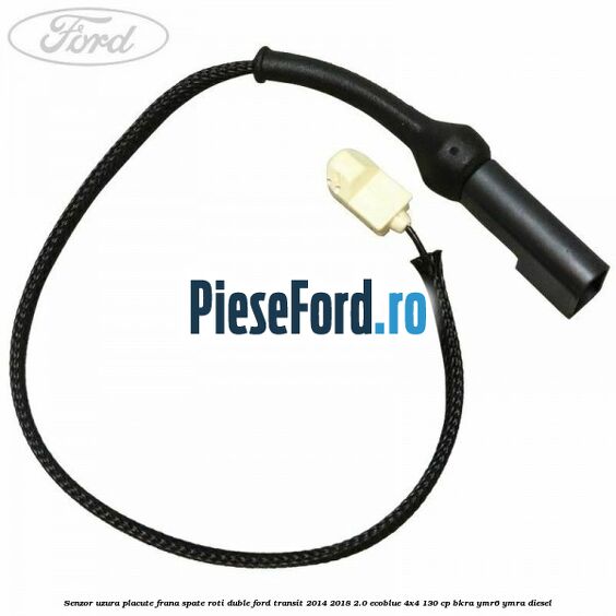 Senzor uzura placute frana spate roti duble Ford Transit 2014-2018 2.0 EcoBlue 4x4 130 cp BKRA, YMR6, YMRA diesel