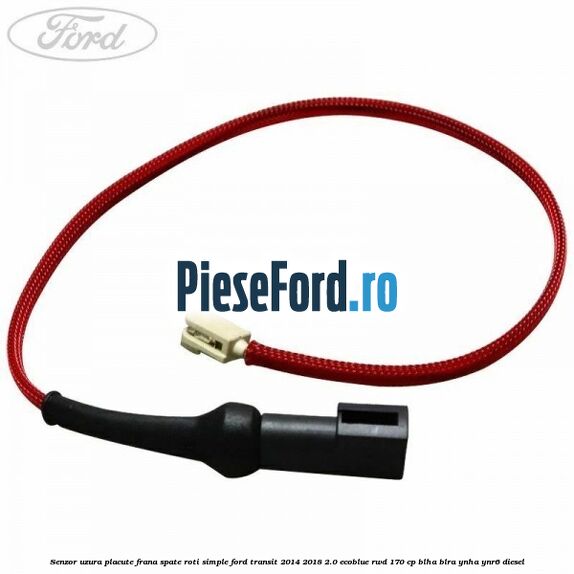 Senzor uzura placute frana spate roti simple Ford Transit 2014-2018 2.0 EcoBlue RWD 170 cp BLHA, BLRA, YNHA, YNR6 diesel