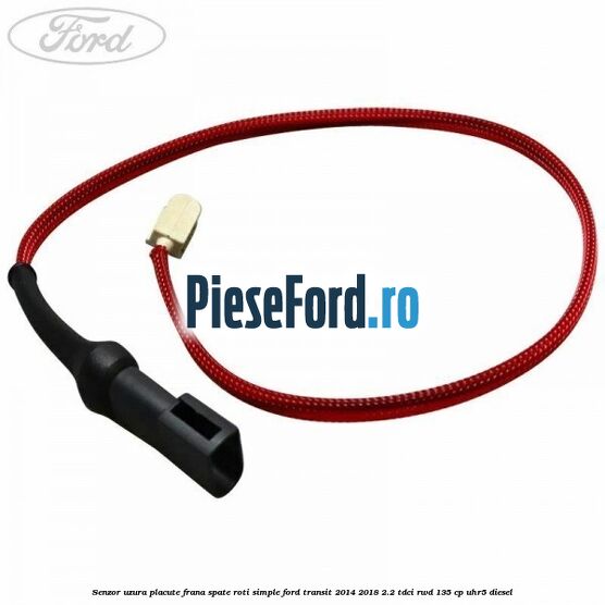 Senzor uzura placute frana spate roti simple Ford Transit 2014-2018 2.2 TDCi RWD 135 cp Senzor uzura placute frana spate roti simple Ford Transit 2014-2018 2.2 TDCi RWD 135 cp UHR5 diesel