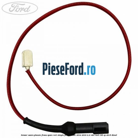 Senzor uzura placute frana spate roti simple Ford Transit 2014-2018 2.2 TDCi RWD 135 cp Senzor uzura placute frana spate roti simple Ford Transit 2014-2018 2.2 TDCi RWD 135 cp UHR5 diesel