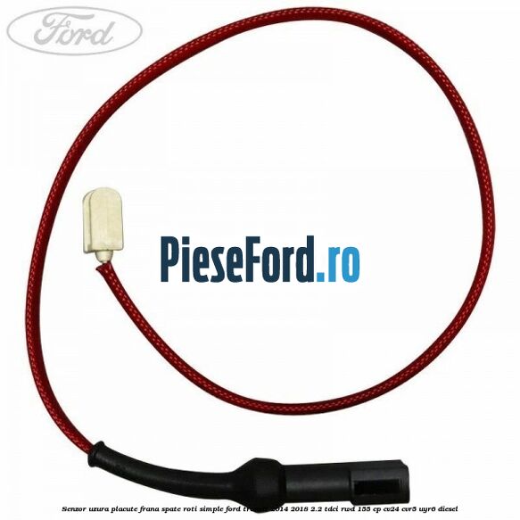 Senzor uzura placute frana spate roti simple Ford Transit 2014-2018 2.2 TDCi RWD 155 cp CV24, CVR5, UYR6 diesel