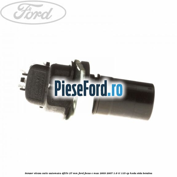 Senzor viteza cutie automata 4F27E 27 mm Ford Focus C-Max 2003-2007 1.6 Ti 115 cp Senzor viteza cutie automata 4F27E 27 mm Ford Focus C-Max 2003-2007 1.6 Ti 115 cp HXDA, SIDA benzina