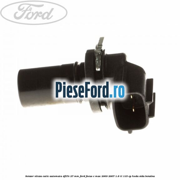 Senzor viteza cutie automata 4F27E 27 mm Ford Focus C-Max 2003-2007 1.6 Ti 115 cp Senzor viteza cutie automata 4F27E 27 mm Ford Focus C-Max 2003-2007 1.6 Ti 115 cp HXDA, SIDA benzina
