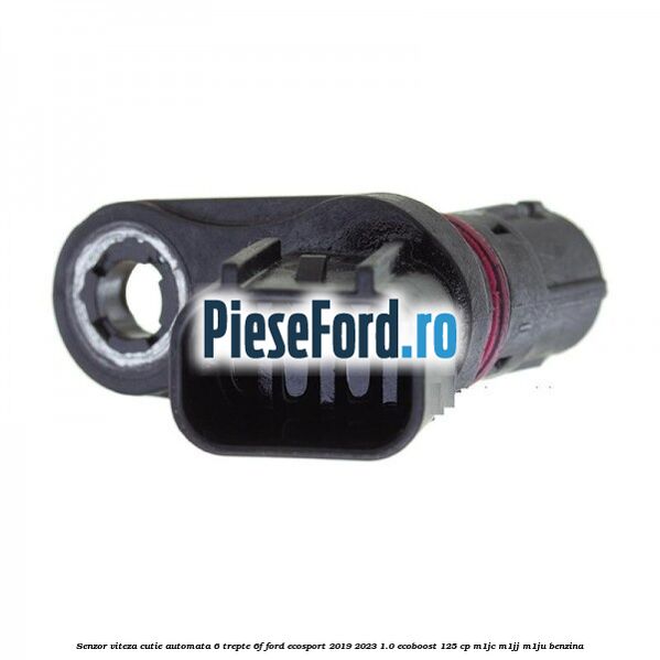 Senzor viteza cutie automata 6 trepte 6F Ford EcoSport 2019-2023 1.0 EcoBoost 125 cp M1JC, M1JJ, M1JU benzina