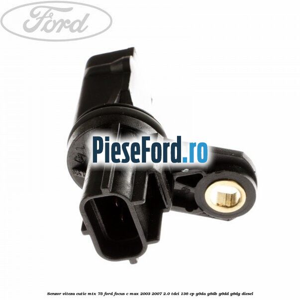 Senzor viteza cutie MTX 75 Ford Focus C-Max 2003-2007 2.0 TDCi 136 cp G6DA, G6DB, G6DD, G6DG diesel