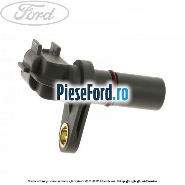 Senzor viteza gri cutie automata Ford Fiesta 2013-2017 1.0 EcoBoost 100 cp SFJA, SFJB, SFJC, SFJD benzina