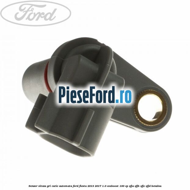 Senzor viteza gri cutie automata Ford Fiesta 2013-2017 1.0 EcoBoost 100 cp SFJA, SFJB, SFJC, SFJD benzina