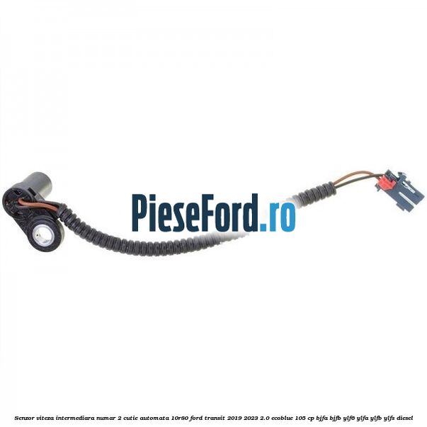 Senzor viteza intermediara numar 2 cutie automata 10R80 Ford Transit 2019-2023 2.0 EcoBlue 105 cp BJFA, BJFB, YLF6, YLFA, YLFB, YLFS diesel