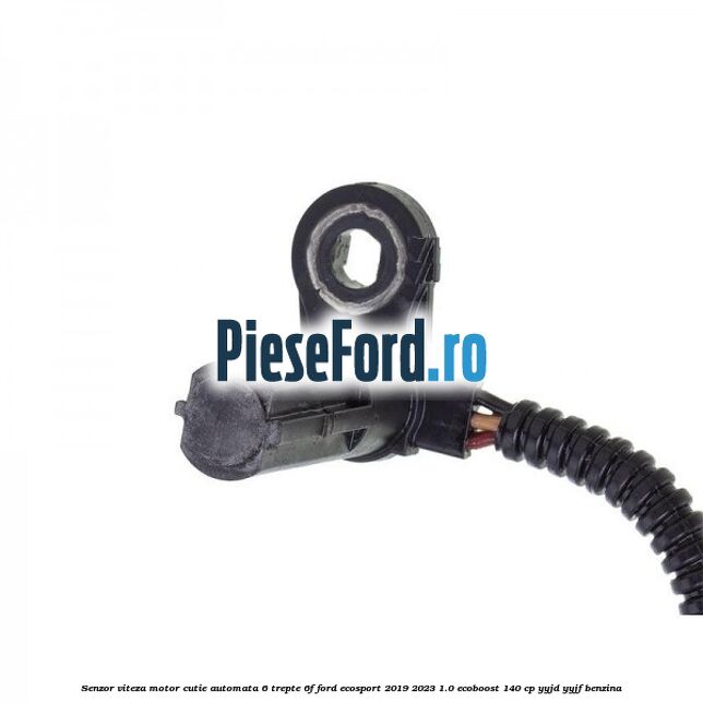 Senzor viteza motor cutie automata 6 trepte 6F Ford EcoSport 2019-2023 1.0 EcoBoost 140 cp YYJD, YYJF benzina