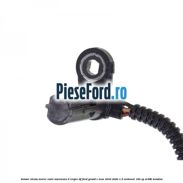 Senzor viteza motor cutie automata 6 trepte 6F Ford Grand C-Max 2016-2020 1.5 EcoBoost 180 cp M9DB benzina