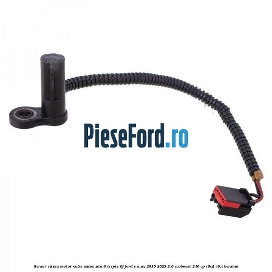 Senzor viteza motor cutie automata 6 trepte 6F Ford S-Max 2015-2023 2.0 EcoBoost 240 cp R9CD, R9CI benzina