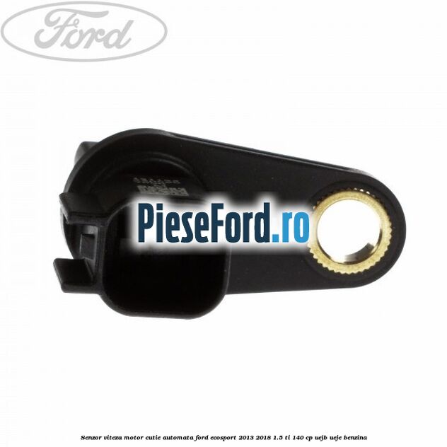 Senzor viteza motor cutie automata Ford EcoSport 2013-2018 1.5 Ti 140 cp UEJB, UEJE benzina