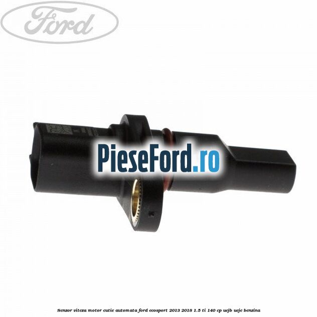 Senzor viteza motor cutie automata Ford EcoSport 2013-2018 1.5 Ti 140 cp UEJB, UEJE benzina