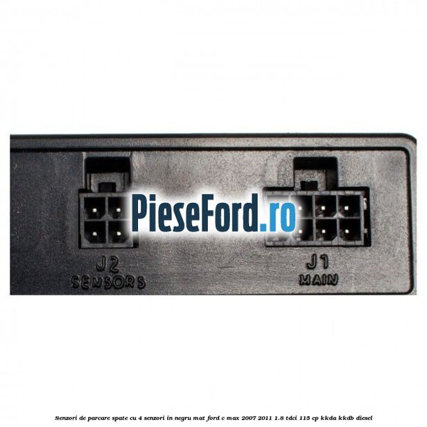 Senzori de parcare spate, cu 4 senzori in negru mat Ford C-Max 2007-2011 1.8 TDCi 115 cp KKDA, KKDB diesel