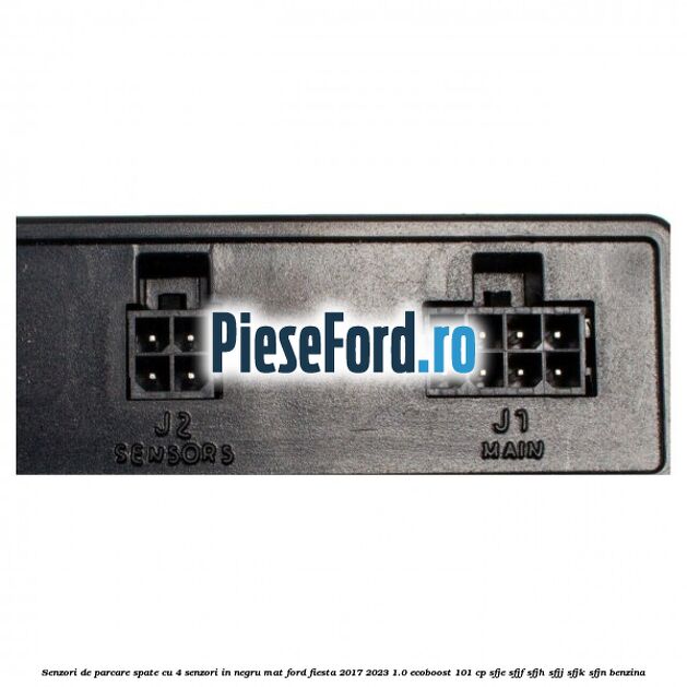 Senzori de parcare spate, cu 4 senzori in negru mat Ford Fiesta 2017-2023 1.0 EcoBoost 101 cp SFJE, SFJF, SFJH, SFJJ, SFJK, SFJN benzina