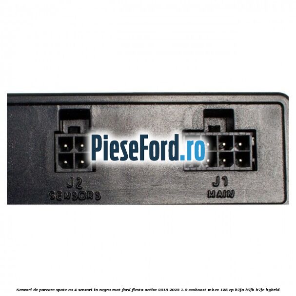 Senzori de parcare spate, cu 4 senzori in negru mat Ford Fiesta Active 2018-2023 1.0 EcoBoost mHEV 125 cp Senzori de parcare spate, cu 4 senzori in negru mat Ford Fiesta Active 2018-2023 1.0 EcoBoost mHEV 125 cp B7JA, B7JB, B7JC Hybrid