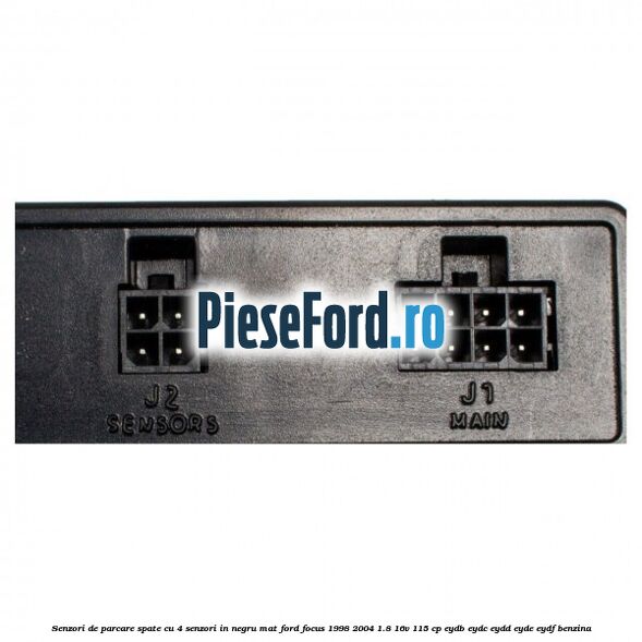 Senzori de parcare spate, cu 4 senzori in negru mat Ford Focus 1998-2004 1.8 16V 115 cp EYDB, EYDC, EYDD, EYDE, EYDF benzina