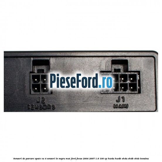 Senzori de parcare spate, cu 4 senzori in negru mat Ford Focus 2004-2007 1.6 100 cp HWDA, HWDB, SHDA, SHDB, SHDC benzina