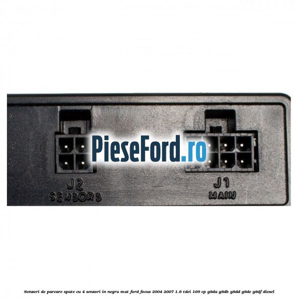 Senzori de parcare spate, cu 4 senzori in negru mat Ford Focus 2004-2007 1.6 TDCi 109 cp G8DA, G8DB, G8DD, G8DE, G8DF diesel