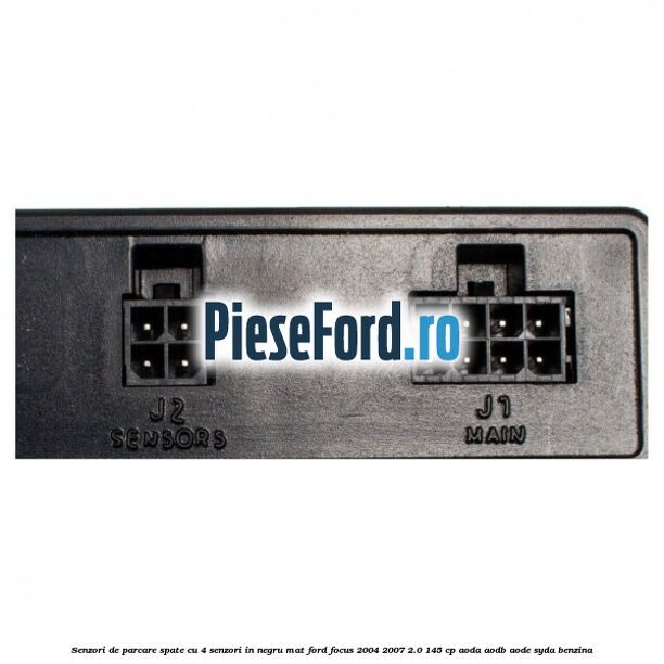 Senzori de parcare spate, cu 4 senzori in negru mat Ford Focus 2004-2007 2.0 145 cp AODA, AODB, AODE, SYDA benzina