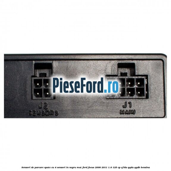 Senzori de parcare spate, cu 4 senzori in negru mat Ford Focus 2008-2011 1.8 125 cp Q7DA, QQDA, QQDB benzina