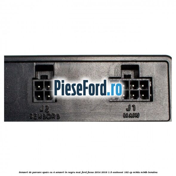 Senzori de parcare spate, cu 4 senzori in negru mat Ford Focus 2014-2018 1.5 EcoBoost 182 cp M9DA, M9DB benzina